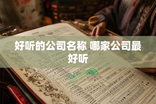 好听的公司名称 哪家公司最好听