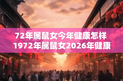 72年属鼠女今年健康怎样 1972年属鼠女2026年健康运势如何