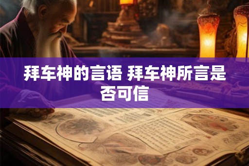 拜车神的言语 拜车神所言是否可信 拜车神的言语 拜车神所言是否可信