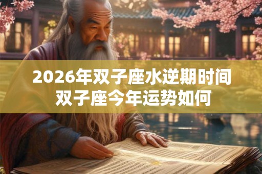 2026年双子座水逆期时间 双子座今年运势如何