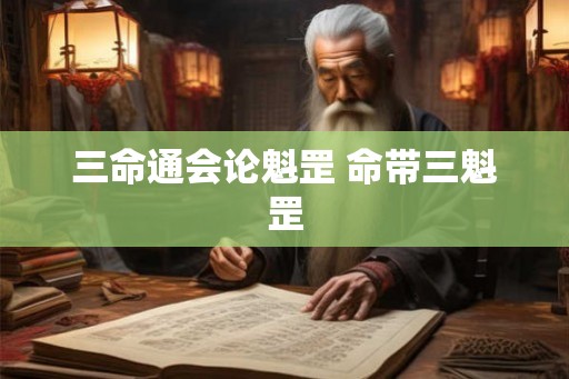 三命通会论魁罡 命带三魁罡 三命通会论魁罡 命带三魁罡