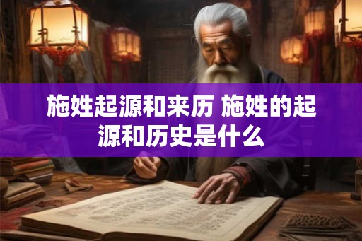 施姓起源和来历 施姓的起源和历史是什么