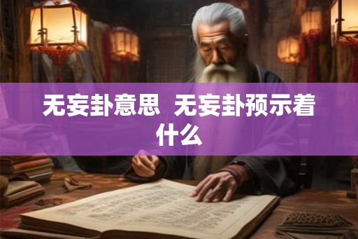 无妄卦意思  无妄卦预示着什么