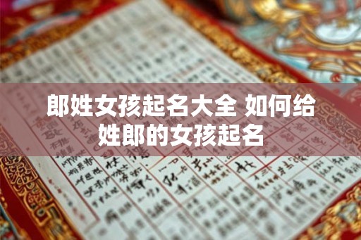 郎姓女孩起名大全 如何给姓郎的女孩起名 郎姓女孩起名大全 如何给姓郎的女孩起名