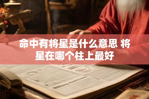 命中有将星是什么意思 将星在哪个柱上最好 命中有将星是什么意思 将星在哪个柱上最好
