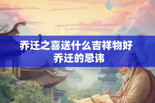 乔迁之喜送什么吉祥物好  乔迁的忌讳