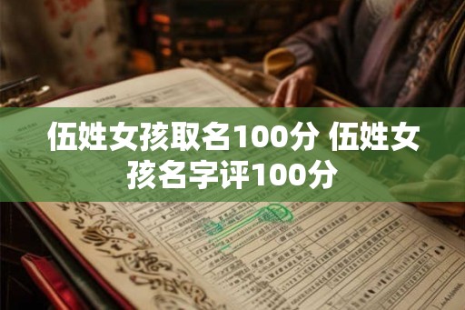 伍姓女孩取名100分 伍姓女孩名字评100分