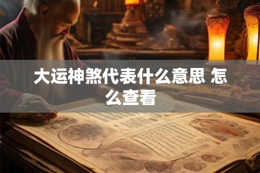 大运神煞代表什么意思 怎么查看
