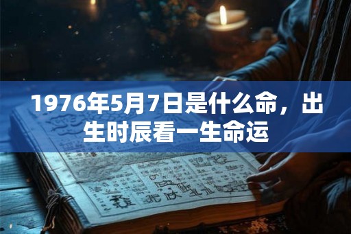1976年5月7日是什么命，出生时辰看一生命运
