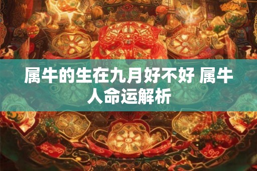 属牛的生在九月好不好 属牛人命运解析