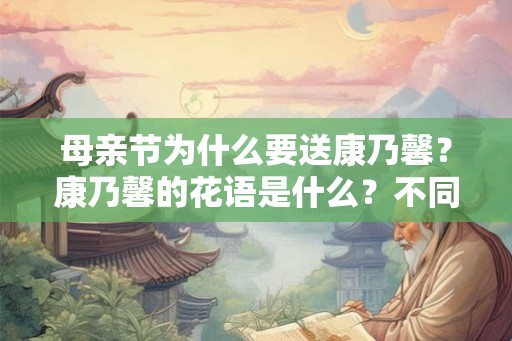 母亲节为什么要送康乃馨？康乃馨的花语是什么？不同颜色的康乃馨代表什么？