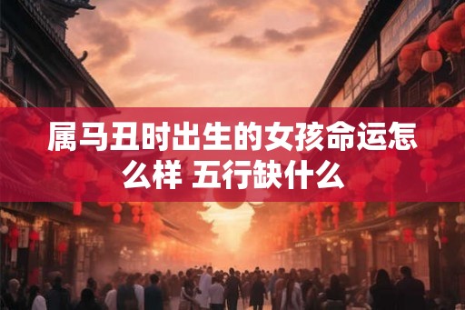 属马丑时出生的女孩命运怎么样 五行缺什么