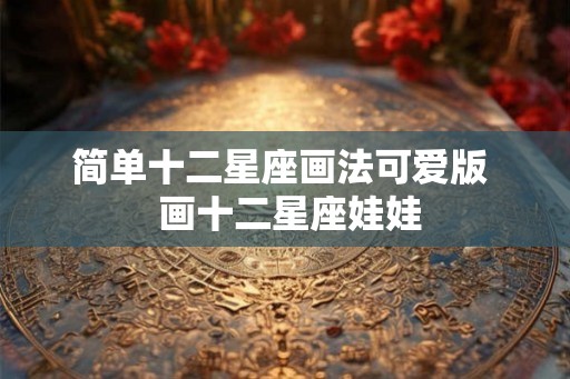 简单十二星座画法可爱版  画十二星座娃娃