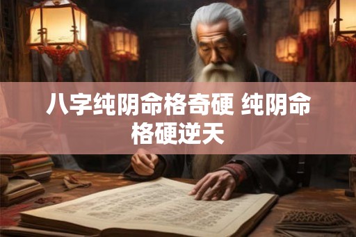 八字纯阴命格奇硬 纯阴命格硬逆天