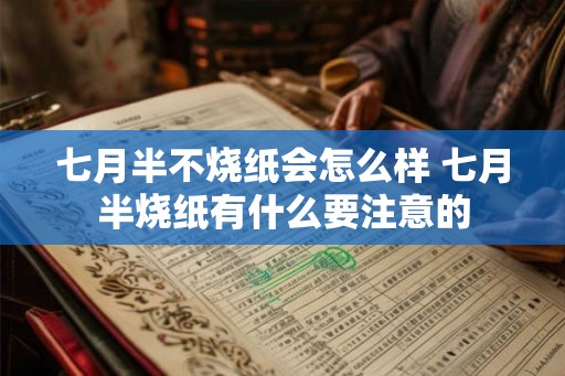 七月半不烧纸会怎么样 七月半烧纸有什么要注意的