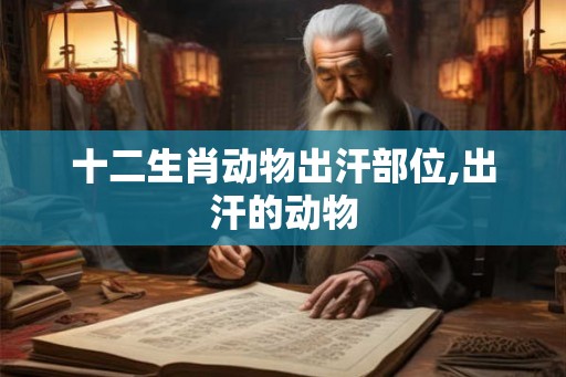 十二生肖动物出汗部位,出汗的动物