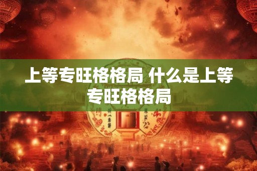 上等专旺格格局 什么是上等专旺格格局