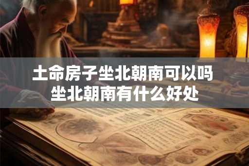 土命房子坐北朝南可以吗 坐北朝南有什么好处