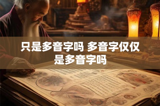 只是多音字吗 多音字仅仅是多音字吗