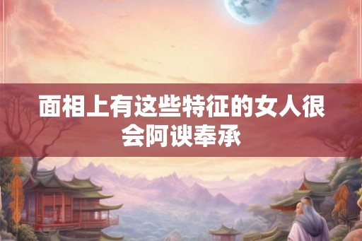 面相上有这些特征的女人很会阿谀奉承