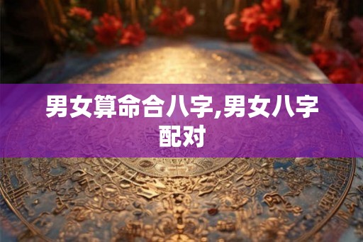 男女算命合八字,男女八字配对