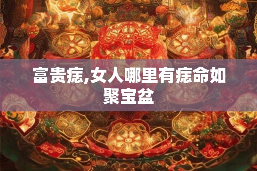 富贵痣,女人哪里有痣命如聚宝盆