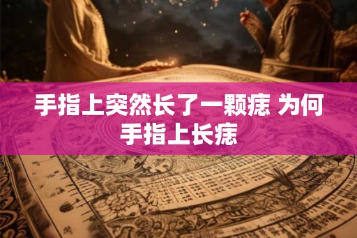 手指上突然长了一颗痣 为何手指上长痣