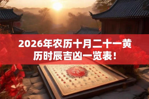 2026年农历十月二十一黄历时辰吉凶一览表！