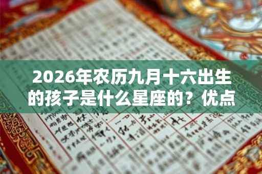 2026年农历九月十六出生的孩子是什么星座的？优点和缺点分别是什么？