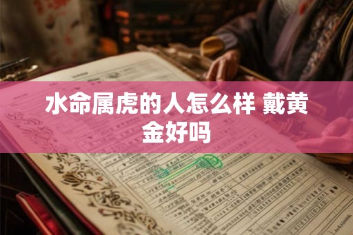 水命属虎的人怎么样 戴黄金好吗