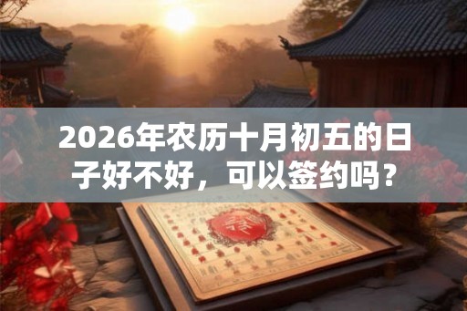 2026年农历十月初五的日子好不好，可以签约吗？