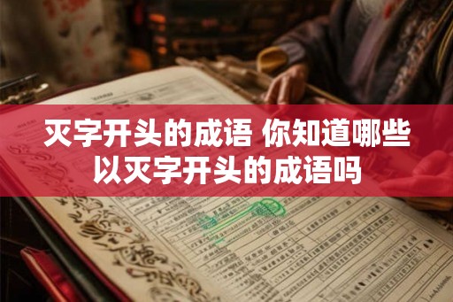 灭字开头的成语 你知道哪些以灭字开头的成语吗