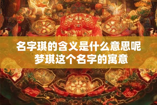 名字琪的含义是什么意思呢  梦琪这个名字的寓意