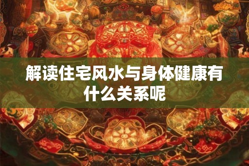 解读住宅风水与身体健康有什么关系呢