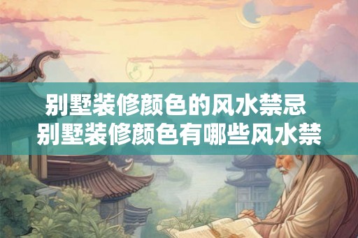 别墅装修颜色的风水禁忌 别墅装修颜色有哪些风水禁忌