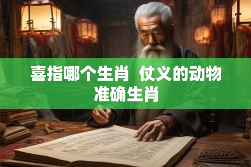 喜指哪个生肖  仗义的动物准确生肖