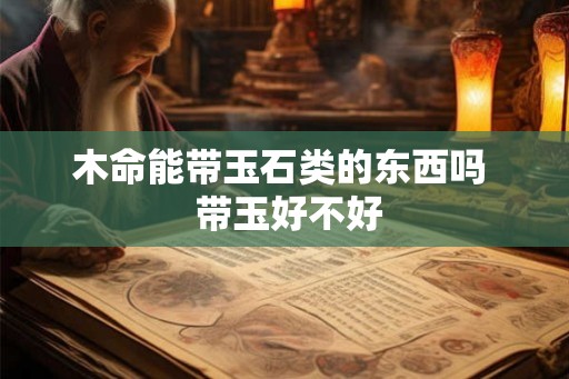 木命能带玉石类的东西吗  带玉好不好