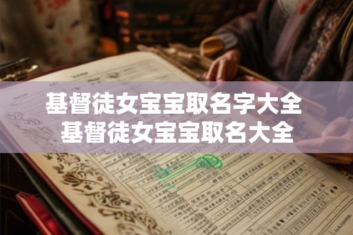 基督徒女宝宝取名字大全 基督徒女宝宝取名大全