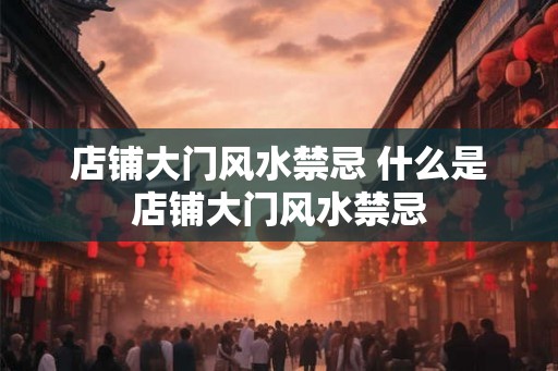 店铺大门风水禁忌 什么是店铺大门风水禁忌 店铺大门风水禁忌 什么是店铺大门风水禁忌