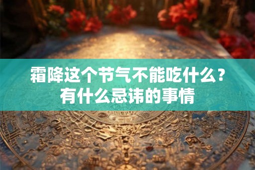 霜降这个节气不能吃什么?有什么忌讳的事情 霜降这个节气不能吃什么?有什么忌讳的事情