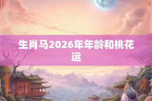 生肖马2026年年龄和桃花运