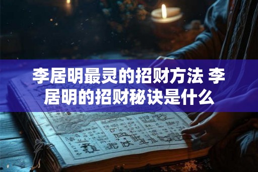 李居明最灵的招财方法 李居明的招财秘诀是什么