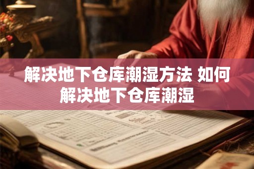 解决地下仓库潮湿方法 如何解决地下仓库潮湿