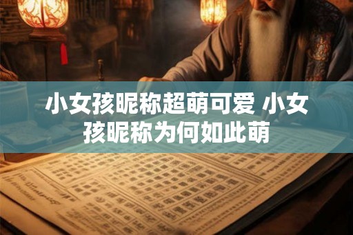 小女孩昵称超萌可爱 小女孩昵称为何如此萌