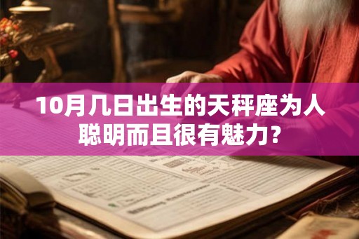 10月几日出生的天秤座为人聪明而且很有魅力? 10月几日出生的天秤座为人聪明而且很有魅力?