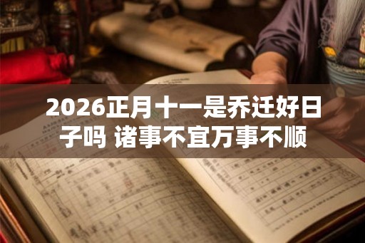 2026正月十一是乔迁好日子吗 诸事不宜万事不顺