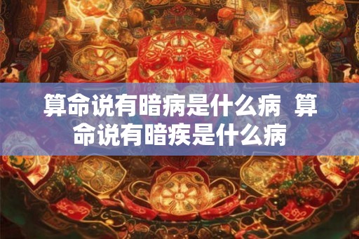 算命说有暗病是什么病  算命说有暗疾是什么病