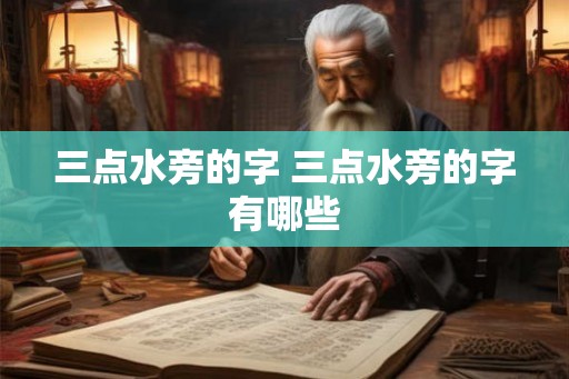 三点水旁的字 三点水旁的字有哪些