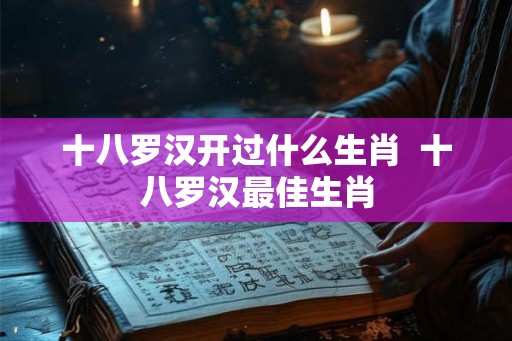 十八罗汉开过什么生肖  十八罗汉最佳生肖