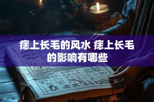 痣上长毛的风水 痣上长毛的影响有哪些